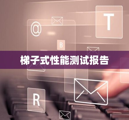 梯子式性能测试报告 梯子式性能测试报告