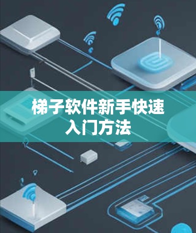 梯子软件新手快速入门方法 梯子软件新手快速入门方法