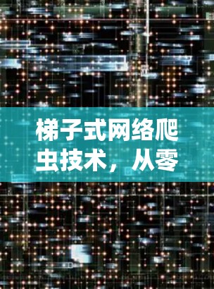 梯子式网络爬虫技术，从零开始的爬虫方法
