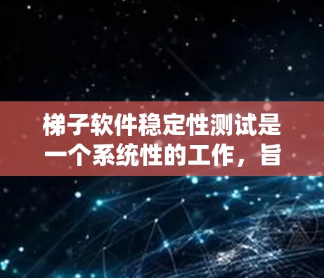 梯子软件稳定性测试是一个系统性的工作，旨在检测软件在极端条件下的表现和稳定性。以下是对该问题的分步解决方案