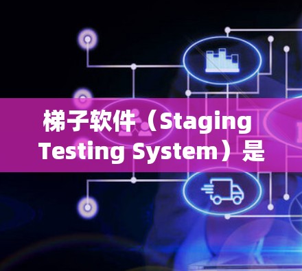 梯子软件(Staging Testing System)是用于测试软件稳定性的工具,广泛应用于软件开发团队和企业环境稳定性的评估。以下是关于梯子软件的详细分析 梯子软件(Staging Testing System)是用于测试软件稳定性的工具,广泛应用于软件开发团队和企业环境稳定性的评估。以下是关于梯子软件的详细分析