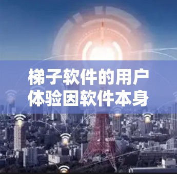 梯子软件的用户体验因软件本身的功能、界面设计以及用户反馈而有所不同。以下是对梯子软件体验的综合分析和排位 梯子软件的用户体验因软件本身的功能、界面设计以及用户反馈而有所不同。以下是对梯子软件体验的综合分析和排位