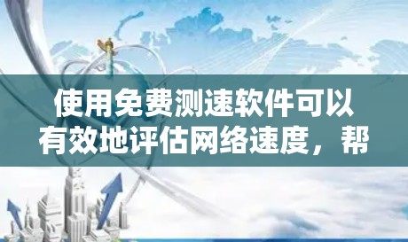 使用免费测速软件可以有效地评估网络速度,帮助你了解服务器的响应时间和稳定性。以下是一个清晰、有条理的步骤指南 使用免费测速软件可以有效地评估网络速度,帮助你了解服务器的响应时间和稳定性。以下是一个清晰、有条理的步骤指南