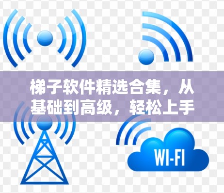梯子软件精选合集,从基础到高级,轻松上手的软件推荐 梯子软件精选合集,从基础到高级,轻松上手的软件推荐
