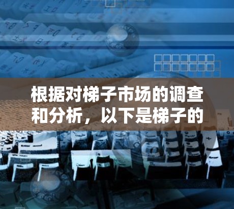 根据对梯子市场的调查和分析,以下是梯子的热门排行趋势 根据对梯子市场的调查和分析,以下是梯子的热门排行趋势