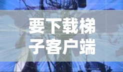 要下载梯子客户端,假设它是用于监控和管理监控设备的软件,以下是一般步骤 要下载梯子客户端,假设它是用于监控和管理监控设备的软件,以下是一般步骤