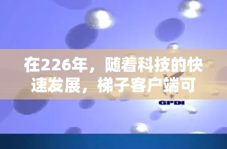 在226年,随着科技的快速发展,梯子客户端可能会更注重智能化和创新的功能。以下是一些推荐的梯子客户端类型,适合226年的用户 在226年,随着科技的快速发展,梯子客户端可能会更注重智能化和创新的功能。以下是一些推荐的梯子客户端类型,适合226年的用户