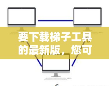 要下载梯子工具的最新版,您可以按照以下步骤进行 要下载梯子工具的最新版,您可以按照以下步骤进行