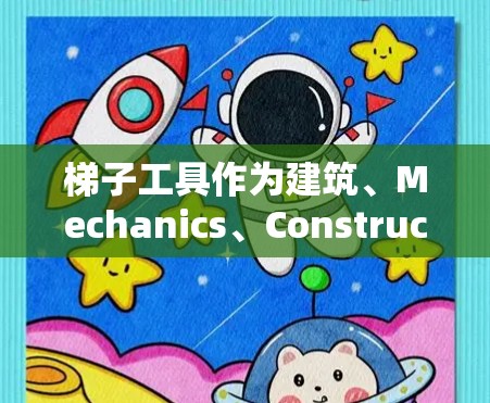 梯子工具作为建筑、Mechanics、Construction或户外工具中常见的工具，其真实体验取决于使用者的技能、经验以及具体的使用场景。以下是一些常见的问题和使用体验
