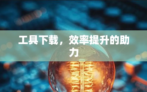 工具下载，效率提升的助力