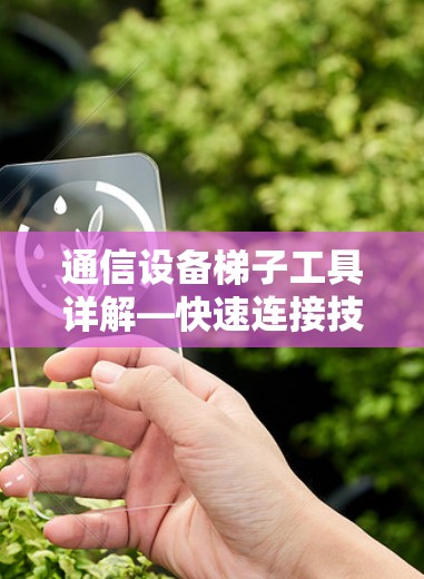 通信设备梯子工具详解—快速连接技术解析 通信设备梯子工具详解—快速连接技术解析