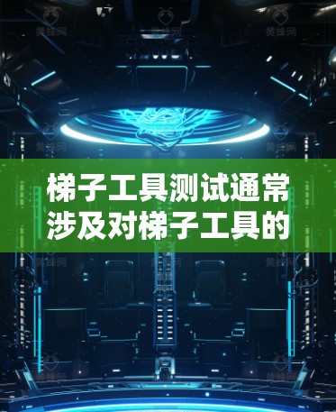 梯子工具测试通常涉及对梯子工具的结构、功能、使用方法以及安全性的测试。以下是一些可能涉及的测试方面 梯子工具测试通常涉及对梯子工具的结构、功能、使用方法以及安全性的测试。以下是一些可能涉及的测试方面