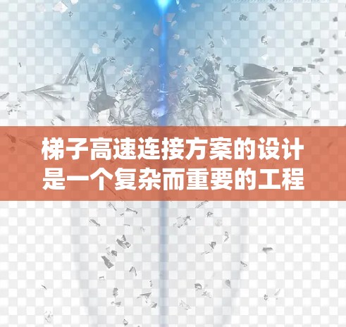 梯子高速连接方案的设计是一个复杂而重要的工程问题,涉及多个领域和技术。以下是一个系统化的规划,涵盖基本原理、结构设计、运输与安装、成本考虑、挑战与解决方案、法律与安全标准以及参考案例等部分 梯子高速连接方案的设计是一个复杂而重要的工程问题,涉及多个领域和技术。以下是一个系统化的规划,涵盖基本原理、结构设计、运输与安装、成本考虑、挑战与解决方案、法律与安全标准以及参考案例等部分