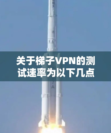 关于梯子VPN的测试速率为以下几点