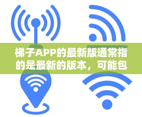 梯子APP的最新版通常指的是最新的版本,可能包括梯子游戏、工具或应用。以下是一个综合分析 梯子APP的最新版通常指的是最新的版本,可能包括梯子游戏、工具或应用。以下是一个综合分析