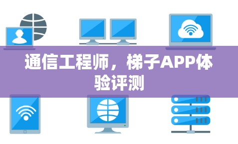 通信工程师,梯子APP体验评测 通信工程师,梯子APP体验评测