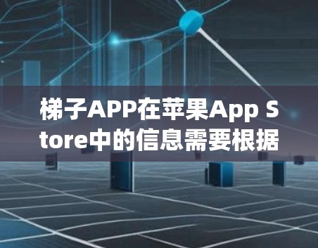 梯子APP在苹果App Store中的信息需要根据具体的App Store搜索结果来确定。以下是可能的步骤和信息