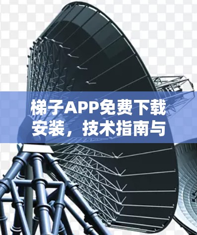 梯子APP免费下载安装,技术指南与实用技巧 梯子APP免费下载安装,技术指南与实用技巧