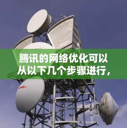 腾讯的网络优化可以从以下几个步骤进行，以提升网络性能