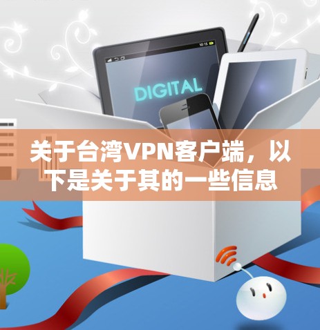 关于台湾VPN客户端，以下是关于其的一些信息和建议