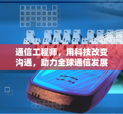 通信工程师,用科技改变沟通,助力全球通信发展 通信工程师,用科技改变沟通,助力全球通信发展