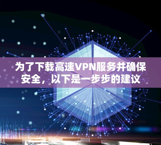 为了下载高速VPN服务并确保安全,以下是一步步的建议 为了下载高速VPN服务并确保安全,以下是一步步的建议