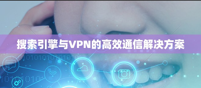 搜索引擎与VPN的高效通信解决方案