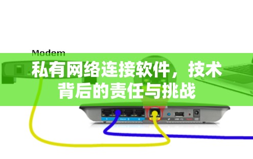 私有网络连接软件,技术背后的责任与挑战 私有网络连接软件,技术背后的责任与挑战