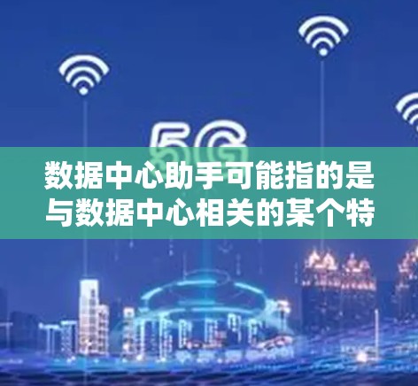 数据中心助手可能指的是与数据中心相关的某个特定服务、工具或资源。以下是一些可能的解释 数据中心助手可能指的是与数据中心相关的某个特定服务、工具或资源。以下是一些可能的解释