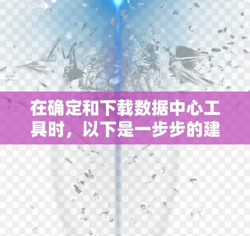 在确定和下载数据中心工具时,以下是一步步的建议 在确定和下载数据中心工具时,以下是一步步的建议