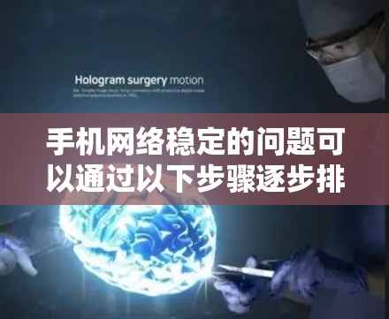 手机网络稳定的问题可以通过以下步骤逐步排查和解决