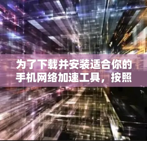 为了下载并安装适合你的手机网络加速工具，按照以下步骤操作