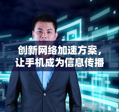 创新网络加速方案,让手机成为信息传播的最先人肉 创新网络加速方案,让手机成为信息传播的最先人肉