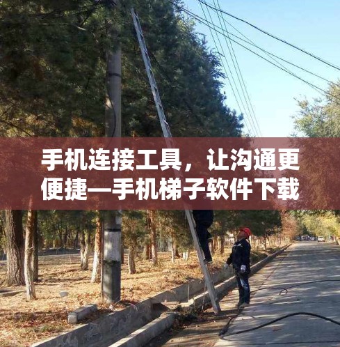 手机连接工具,让沟通更便捷—手机梯子软件下载指南 手机连接工具,让沟通更便捷—手机梯子软件下载指南
