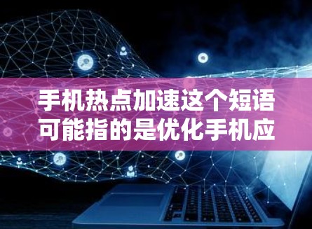 手机热点加速这个短语可能指的是优化手机应用和网络速度的方法。以下是一些常见的方法和技巧,可以帮助你更好地管理手机 手机热点加速这个短语可能指的是优化手机应用和网络速度的方法。以下是一些常见的方法和技巧,可以帮助你更好地管理手机
