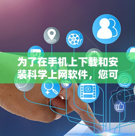 为了在手机上下载和安装科学上网软件,您可以按照以下步骤进行操作 为了在手机上下载和安装科学上网软件,您可以按照以下步骤进行操作