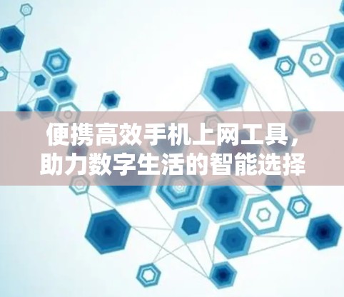 便携高效手机上网工具,助力数字生活的智能选择 便携高效手机上网工具,助力数字生活的智能选择