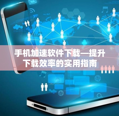手机加速软件下载—提升下载效率的实用指南