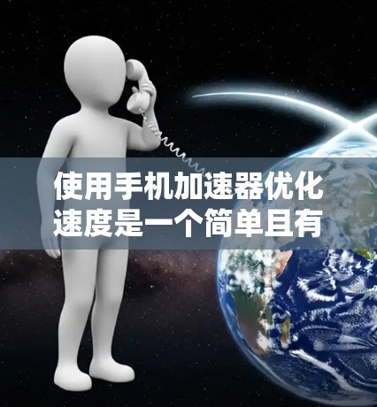 使用手机加速器优化速度是一个简单且有效的方法，以下是一步步指南