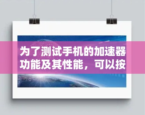 为了测试手机的加速器功能及其性能,可以按照以下步骤进行 为了测试手机的加速器功能及其性能,可以按照以下步骤进行
