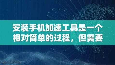 安装手机加速工具是一个相对简单的过程,但需要仔细操作以确保设置正确无误。以下是一个详细的步骤指南 安装手机加速工具是一个相对简单的过程,但需要仔细操作以确保设置正确无误。以下是一个详细的步骤指南