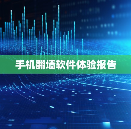 手机翻墙软件体验报告 手机翻墙软件体验报告