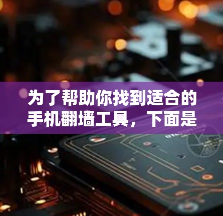 为了帮助你找到适合的手机翻墙工具，下面是详细的步骤说明