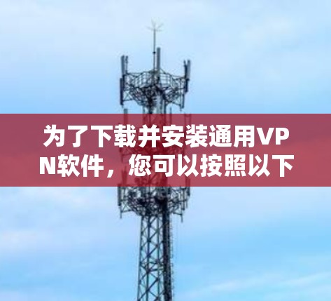 为了下载并安装通用VPN软件,您可以按照以下步骤进行 为了下载并安装通用VPN软件,您可以按照以下步骤进行