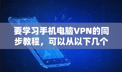 要学习手机电脑VPN的同步教程,可以从以下几个步骤进行 要学习手机电脑VPN的同步教程,可以从以下几个步骤进行