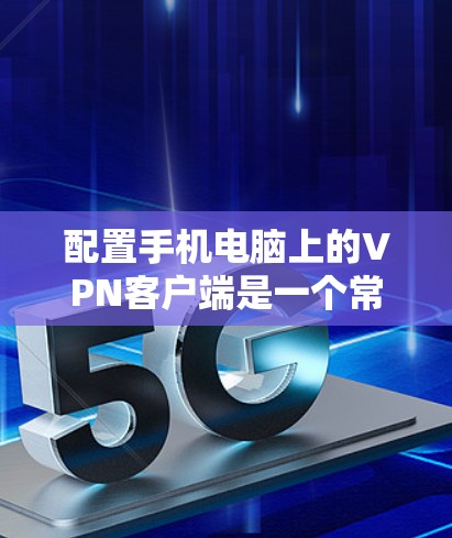 配置手机电脑上的VPN客户端是一个常见的操作,但需要仔细规划和调整以确保安全和性能。以下是详细的步骤指南 配置手机电脑上的VPN客户端是一个常见的操作,但需要仔细规划和调整以确保安全和性能。以下是详细的步骤指南