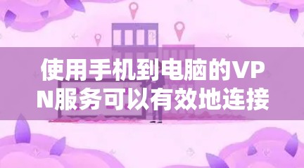 使用手机到电脑的VPN服务可以有效地连接到远程服务器，方便观看在线内容。以下是详细的步骤指南