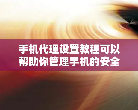 手机代理设置教程可以帮助你管理手机的安全设置,包括自动加密文件、设置密码和管理自动设置。以下是详细的步骤指南 手机代理设置教程可以帮助你管理手机的安全设置,包括自动加密文件、设置密码和管理自动设置。以下是详细的步骤指南