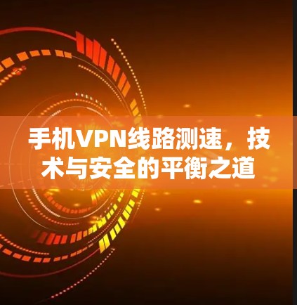 手机VPN线路测速,技术与安全的平衡之道 手机VPN线路测速,技术与安全的平衡之道