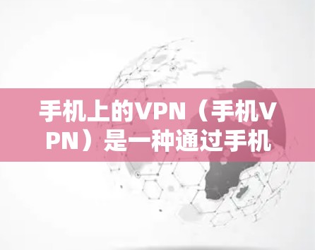 手机上的VPN(手机VPN)是一种通过手机内部或外部网络实现VPN的技术,旨在保护用户的数据和通信。以下是对手机VPN速度排行的总结和分析 手机上的VPN(手机VPN)是一种通过手机内部或外部网络实现VPN的技术,旨在保护用户的数据和通信。以下是对手机VPN速度排行的总结和分析